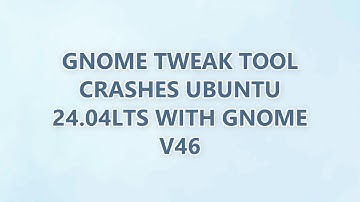 Gnome tweak tool crashes ubuntu 24.04LTS with Gnome v46 (5 SOLUTIONS!!)