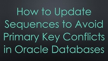 How to Update Sequences to Avoid Primary Key Conflicts in Oracle Databases