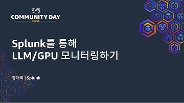 Splunk를 통해 LLM/GPU 모니터링하기 - 강채희 | Splunk : AWS Community Day 2025