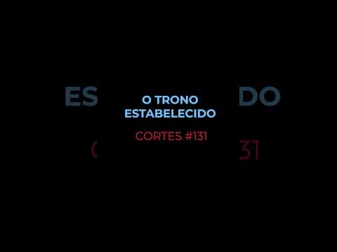 [CORTES #131] O TRONO ESTABELECIDO