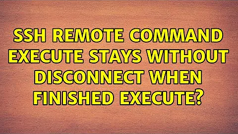 Ubuntu: SSH remote command execute stays without disconnect when finished execute?