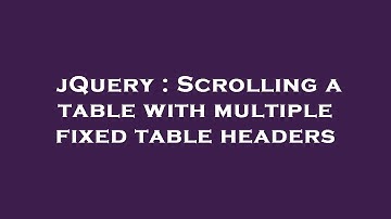 jQuery : Scrolling a table with multiple fixed table headers