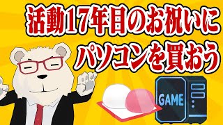 【雑談】🐻‍❄️活動17年目突入のお祝いにパソコンを買おう