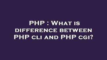 PHP : What is difference between PHP cli and PHP cgi?