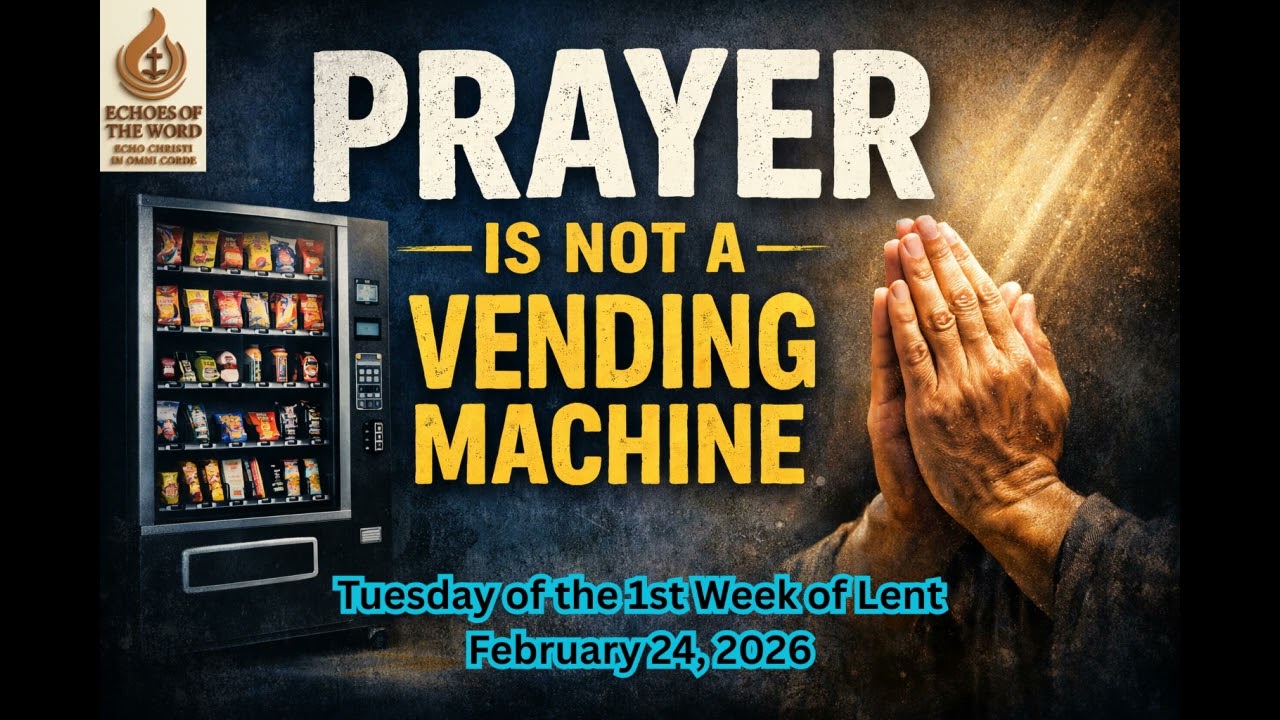 ECHOES OF THE WORD/Prayer Is Not a Vending Machine |Tuesday of the 1stWeek of Lent February 24, 2026