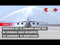 Remains of 12 Chinese Martyrs in Korean War Returned to Homeland from South Korea