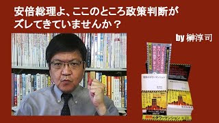 安倍総理よ、ここのところ政策判断がズレてきていませんか？　by榊淳司