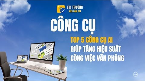 Công cụ: Top 5 công cụ AI giúp tăng hiệu suất công việc văn phòng