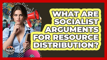 What Are Socialist Arguments For Resource Distribution? - Socialism Explained