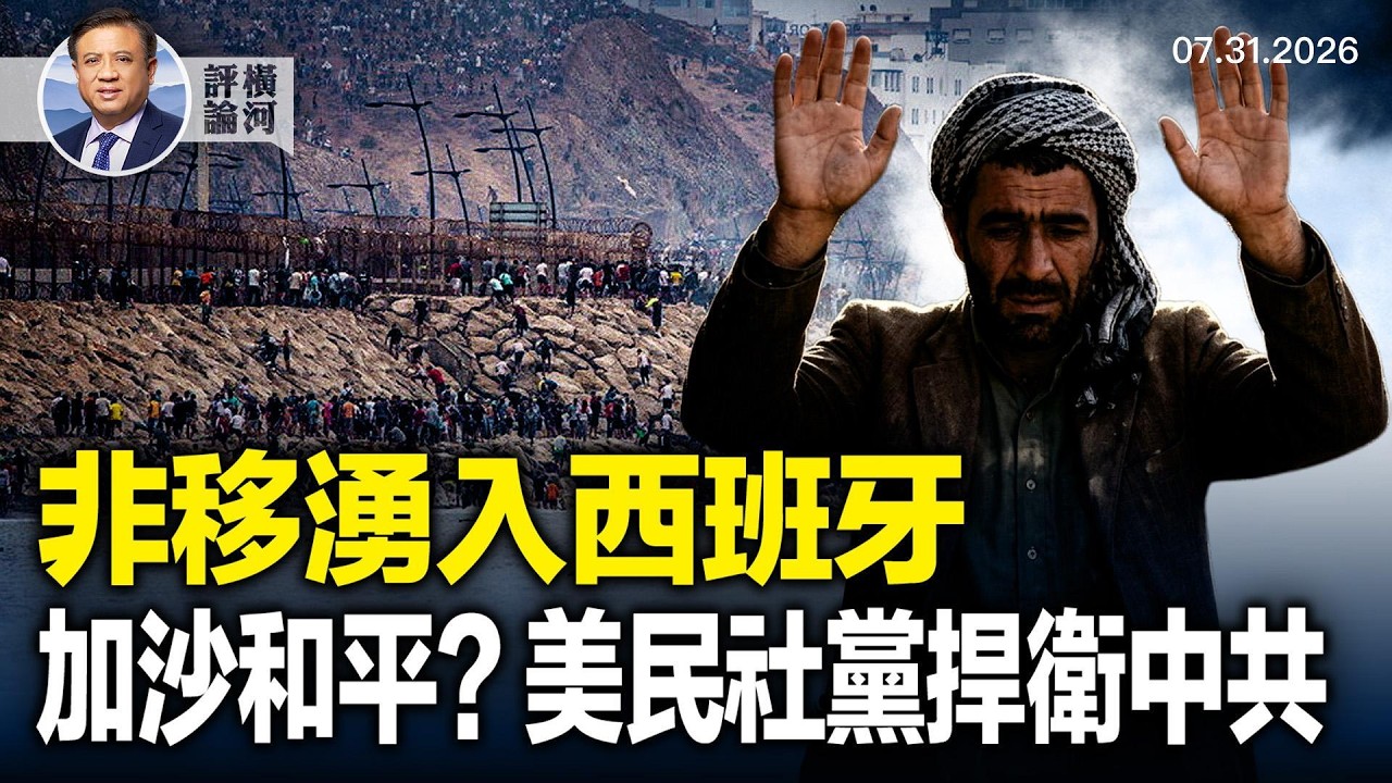 西班牙飛地湧入6萬非法移民；哈馬斯同意解除武裝；美民主社會主義者誓言捍衛中共！ |  橫河評論 07.31.2026