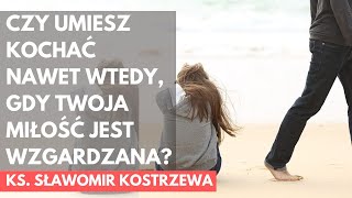 Czy umiesz kochać nawet wtedy, kiedy twoja miłość jest wzgardzana? - ks. Sławomir Kostrzewa