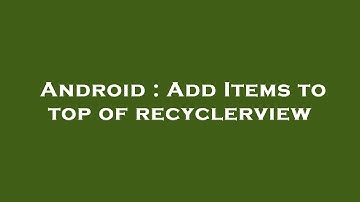 Android : Add Items to top of recyclerview
