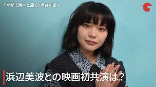 岸井ゆきの、浜辺美波との映画初共演は？自身の転機となった出演作を語る『やがて海へと届く』インタビュー