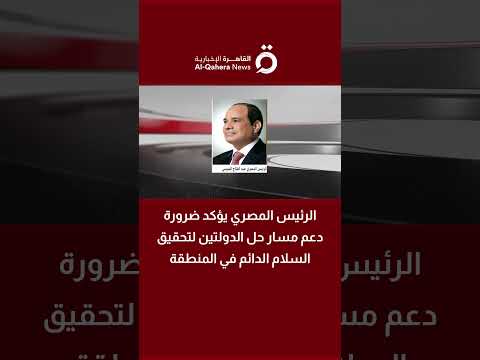 الرئيس المصري يؤكد ضرورة دعم مسار حل الدولتين لتحقيق السلام الدائم في المنطقة