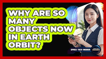 Why Are So Many Objects Now In Earth Orbit?