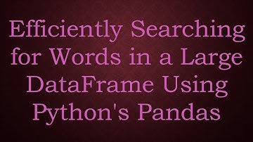 Efficiently Searching for Words in a Large DataFrame Using Python
