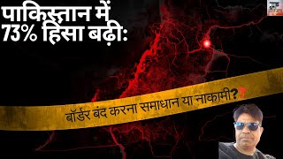 पाकिस्तान में 73% हिंसा बढ़ी: बॉर्डर बंद करना समाधान या नाकामी?