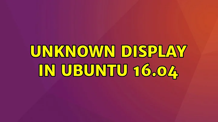 Ubuntu: Unknown display in Ubuntu 16.04