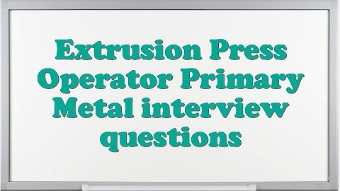 Extrusion Press Operator Primary Metal interview questions