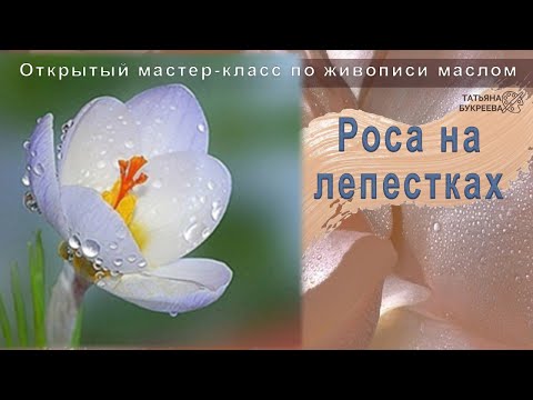 "Роса на лепестках". Открытый мастер класс по живописи с Татьяной Букреевой.