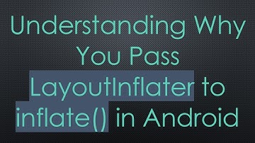 Understanding Why You Pass LayoutInflater to inflate() in Android