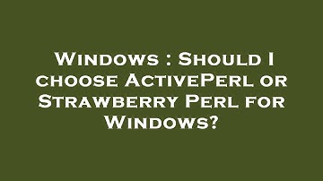 Windows : Should I choose ActivePerl or Strawberry Perl for Windows?