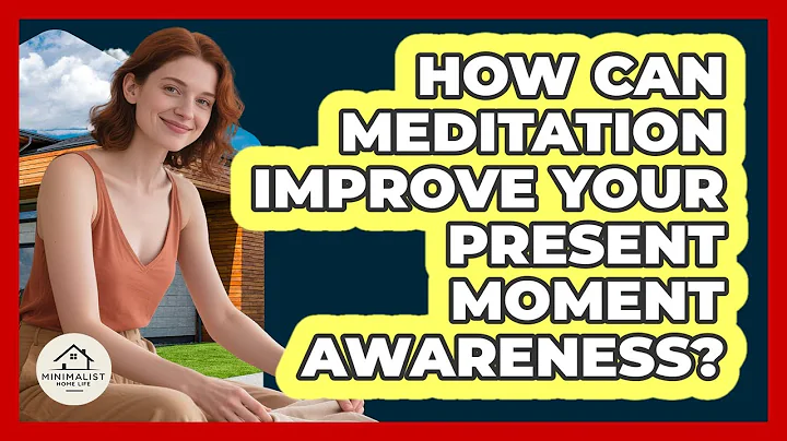 How Can Meditation Improve Your Present Moment Awareness? - Minimalist Home Life