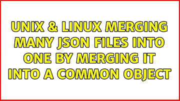 Unix & Linux: Merging many json files into one by merging it into a common object (2 Solutions!!)