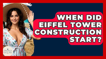 When Did Eiffel Tower Construction Start? - France Fact File