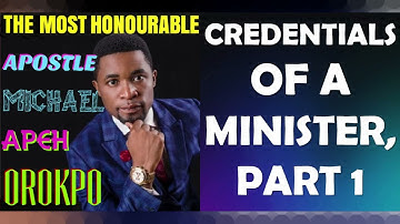 CREDENTIALS OF A MINISTER, PART 1; BY APOSTLE MICHAEL OROKPO