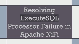 Resolving ExecuteSQL Processor Failure in Apache NiFi