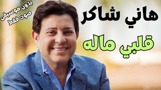 هاني شاكر - قلبي ماله - بدون موسيقى - صوت فقط