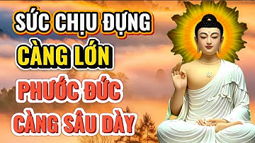 PHẬT DẠY: SỨC CHỊU ĐỰNG CÀNG LỚN - PHƯỚC ĐỨC CÀNG SÂU DÀY, TÂM TỰ NHIÊN AN LẠC #songtinhthuc 