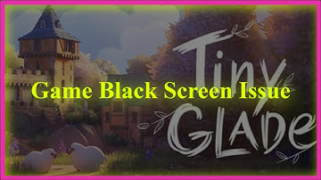 Tiny Glade Game Black Screen Issue