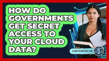 How Do Governments Get Secret Access To Your Cloud Data? - AI and Technology Law