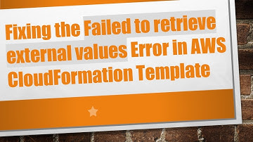 Fixing the Failed to retrieve external values Error in AWS CloudFormation Template
