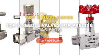 Ultimate Guide to the Best Top 5 Needle Valves For Precise Gas Flow - 1/4' 3/8' 1/2'' 3/4' High Pres