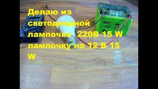 Делаю из светодиодной лампочки на 220В 15 W лампочку на 12 В 15 W