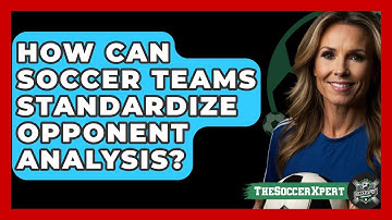 How Can Soccer Teams Standardize Opponent Analysis? - The Soccer Xpert