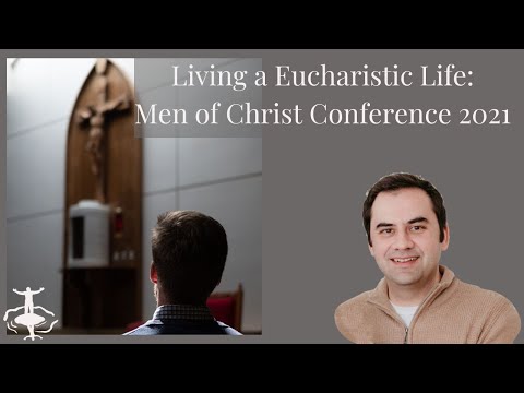 Living a Eucharistic Life: 2021 Men of Christ Conference Presentation