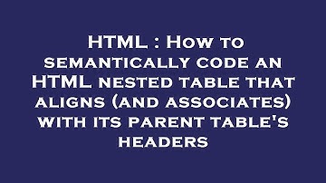 HTML : How to semantically code an HTML nested table that aligns (and associates) with its parent ta