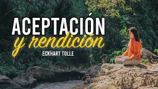 Aceptación y Rendición  Por Eckhart Tolle