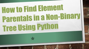 How to Find Element Parentals in a Non-Binary Tree Using Python