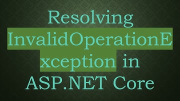 Resolving InvalidOperationException in ASP.NET Core
