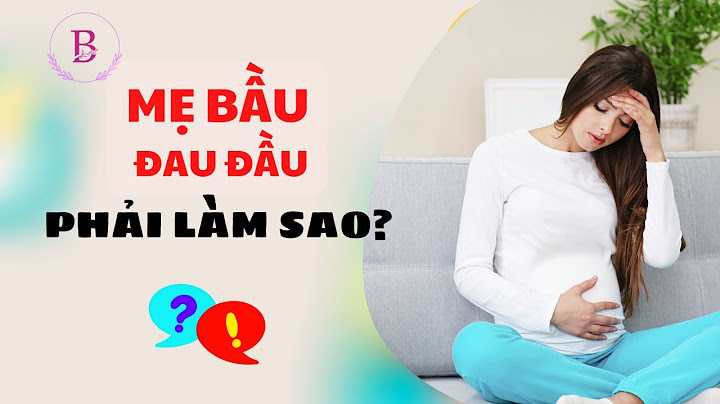 Bầu 2.5 tháng bị đau đầu làm thế nào năm 2024