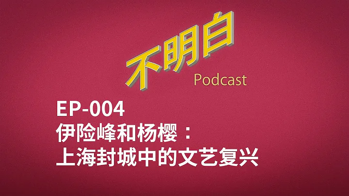 不明白播客｜EP-004 伊險峰/楊櫻：上海封城中的文藝復興 - 天天要聞