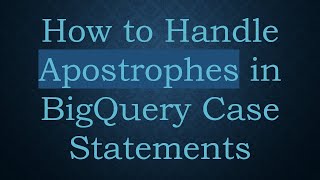 How to Handle Apostrophes in BigQuery Case Statements
