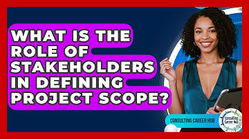 What Is The Role Of Stakeholders In Defining Project Scope? - Consulting Career Hub