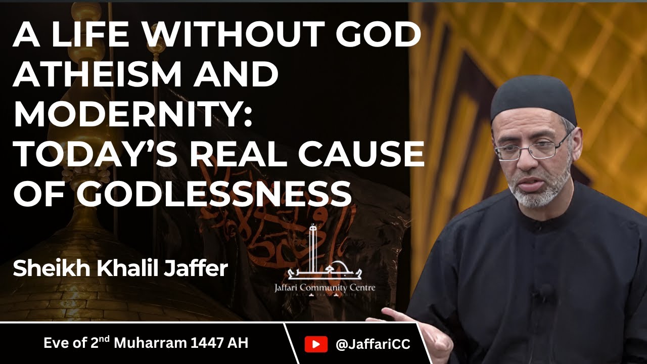 2- A Life Without God, Atheism, And Modernity: Today’s Real Cause of Godlessness- Sh Khalil Jaffer