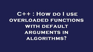 C++ : How do I use overloaded functions with default arguments in algorithms Guide